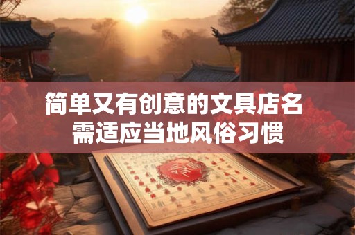 简单又有创意的文具店名 需适应当地风俗习惯