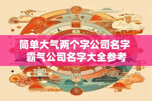 简单大气两个字公司名字 霸气公司名字大全参考