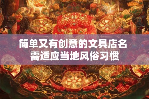 简单又有创意的文具店名 需适应当地风俗习惯