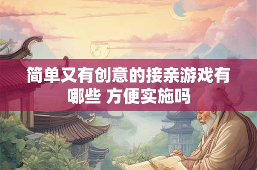 简单又有创意的接亲游戏有哪些 方便实施吗