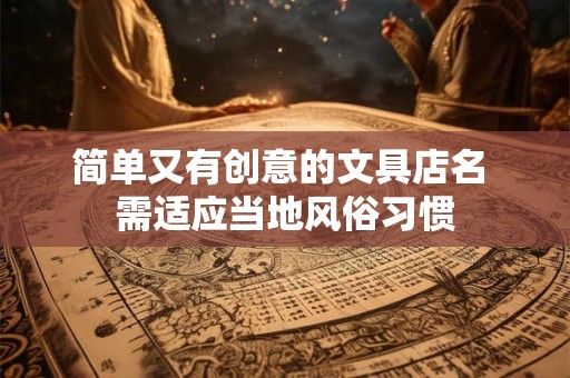 简单又有创意的文具店名 需适应当地风俗习惯