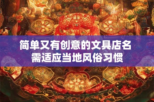 简单又有创意的文具店名 需适应当地风俗习惯