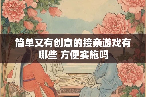 简单又有创意的接亲游戏有哪些 方便实施吗