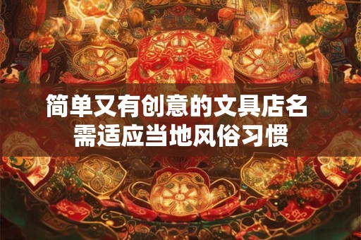 简单又有创意的文具店名 需适应当地风俗习惯