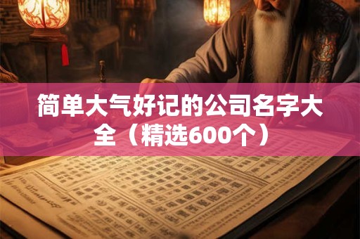 简单大气好记的公司名字大全（精选600个）