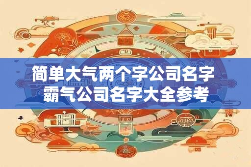 简单大气两个字公司名字 霸气公司名字大全参考