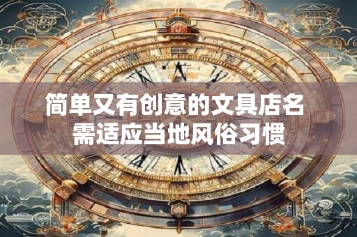 简单又有创意的文具店名 需适应当地风俗习惯