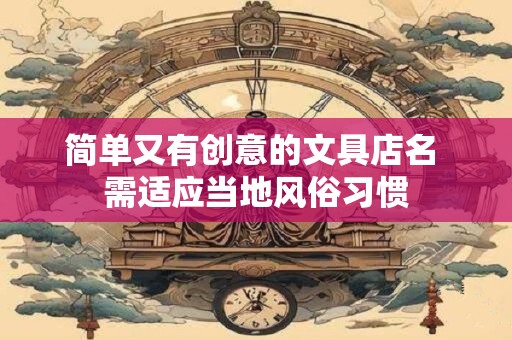简单又有创意的文具店名 需适应当地风俗习惯