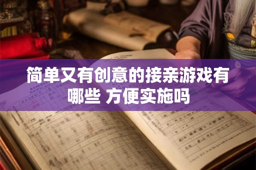 简单又有创意的接亲游戏有哪些 方便实施吗