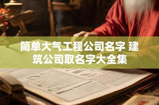 简单大气工程公司名字 建筑公司取名字大全集