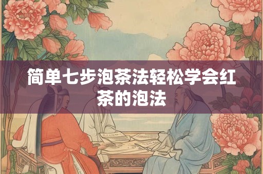 简单七步泡茶法轻松学会红茶的泡法