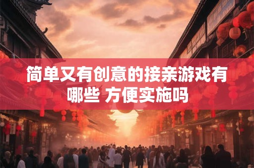 简单又有创意的接亲游戏有哪些 方便实施吗