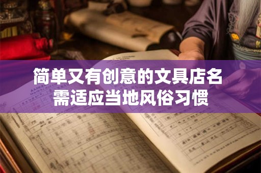 详细阅读:简单又有创意的文具店名 需适应当地风俗习惯 简单又有创意的文具店名 需适应当地风俗习惯