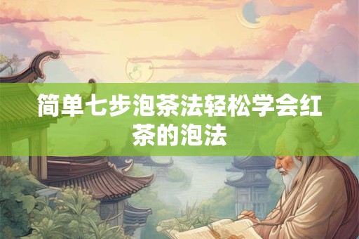 简单七步泡茶法轻松学会红茶的泡法
