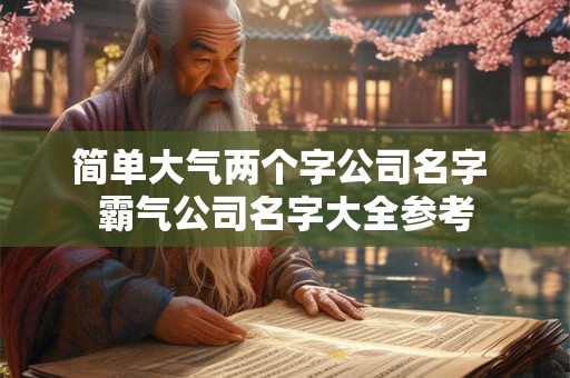简单大气两个字公司名字 霸气公司名字大全参考