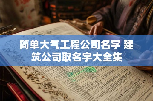 简单大气工程公司名字 建筑公司取名字大全集