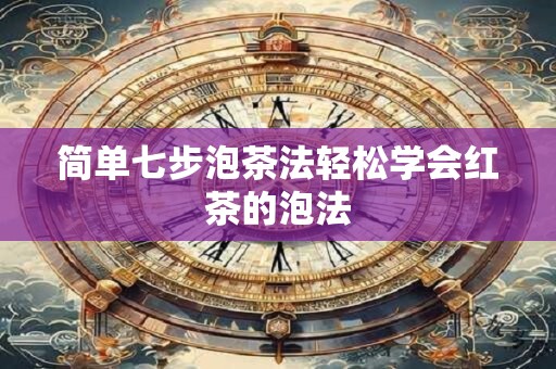 详细阅读:简单七步泡茶法轻松学会红茶的泡法 简单七步泡茶法轻松学会红茶的泡法