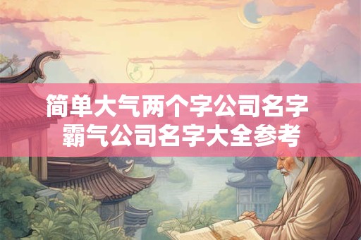 简单大气两个字公司名字 霸气公司名字大全参考
