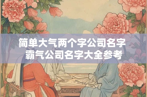 简单大气两个字公司名字 霸气公司名字大全参考