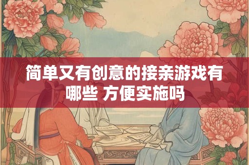 简单又有创意的接亲游戏有哪些 方便实施吗