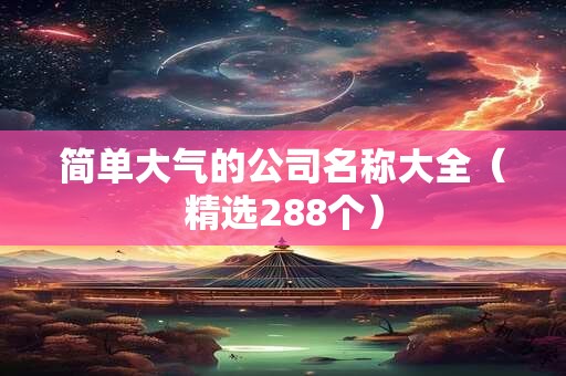 简单大气的公司名称大全（精选288个）