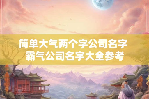 简单大气两个字公司名字 霸气公司名字大全参考
