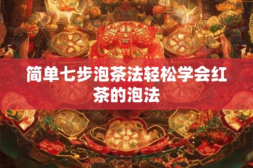 简单七步泡茶法轻松学会红茶的泡法