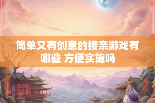 简单又有创意的接亲游戏有哪些 方便实施吗