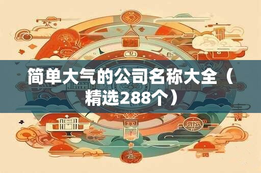 简单大气的公司取名字大全（精选266个）