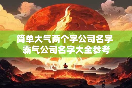 简单大气两个字公司名字 霸气公司名字大全参考