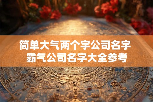 简单大气两个字公司名字 霸气公司名字大全参考