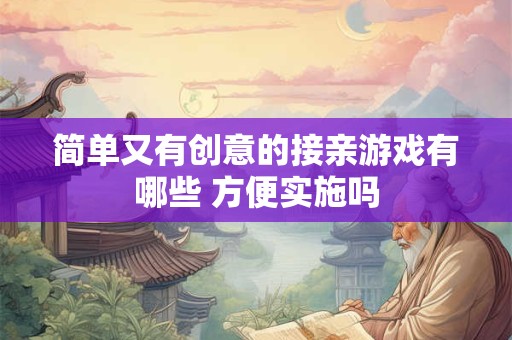 简单又有创意的接亲游戏有哪些 方便实施吗