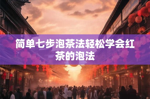 简单七步泡茶法轻松学会红茶的泡法