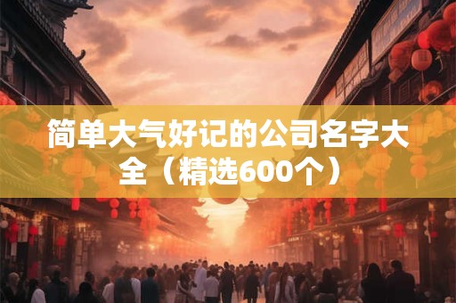 简单大气好记的公司名字大全（精选600个）