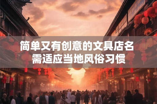 简单又有创意的文具店名 需适应当地风俗习惯