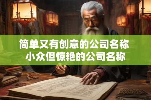 简单又有创意的公司名称 小众但惊艳的公司名称