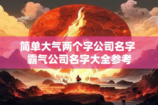 简单大气两个字公司名字 霸气公司名字大全参考