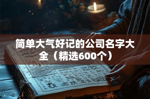 简单大气好记的公司名字大全（精选600个）
