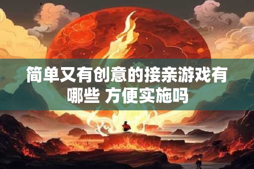 简单又有创意的接亲游戏有哪些 方便实施吗