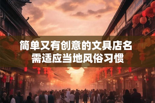 简单又有创意的文具店名 需适应当地风俗习惯
