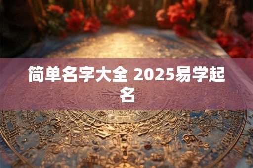简单名字大全 2025易学起名