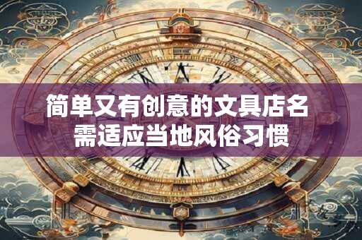 简单又有创意的文具店名 需适应当地风俗习惯