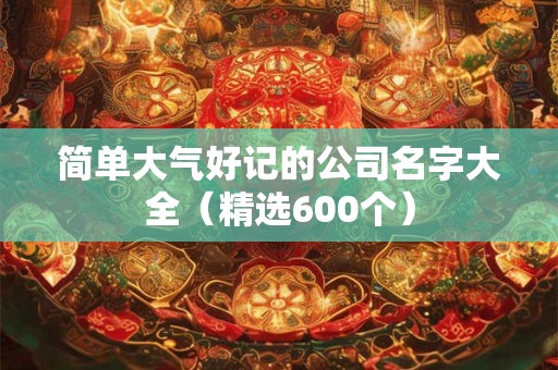 简单大气好记的公司名字大全（精选600个）