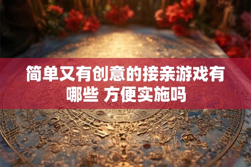 简单又有创意的接亲游戏有哪些 方便实施吗