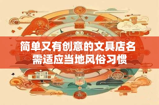 简单又有创意的文具店名 需适应当地风俗习惯