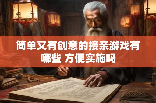 简单又有创意的接亲游戏有哪些 方便实施吗