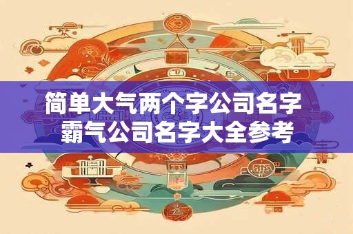 简单大气两个字公司名字 霸气公司名字大全参考