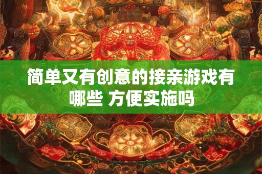 简单又有创意的接亲游戏有哪些 方便实施吗