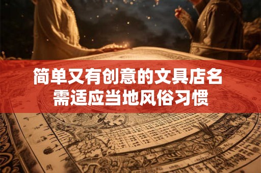 详细阅读:简单又有创意的文具店名 需适应当地风俗习惯 简单又有创意的文具店名 需适应当地风俗习惯