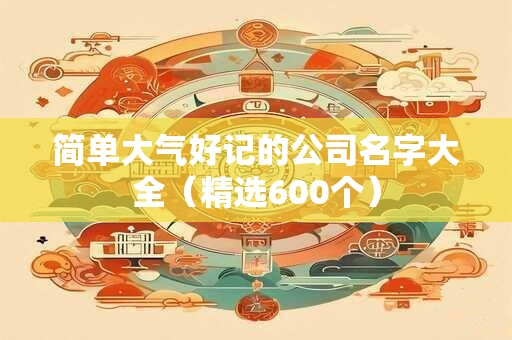 简单大气好记的公司名字大全（精选600个）